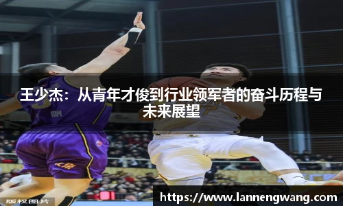 bwin必赢王少杰：从青年才俊到行业领军者的奋斗历程与未来展望